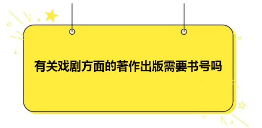 有关戏剧方面的著作出版需要书号吗?