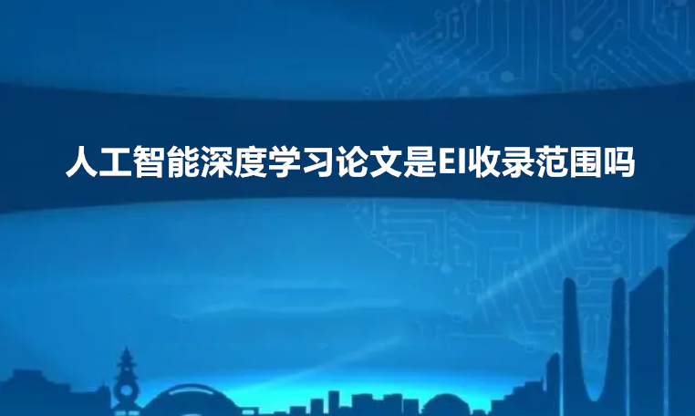 人工智能深度学习论文是EI收录范围吗