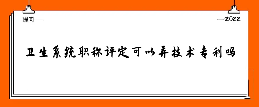 卫生系统职称评定可以弄技术专利吗