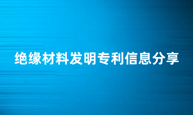 绝缘材料发明专利信息分享