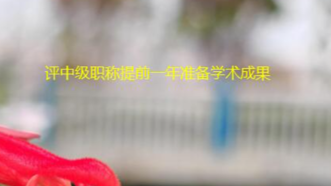 评中级职称需要提前一年准备学术成果吗，比如论文、著作