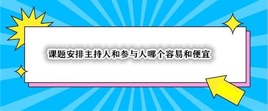 课题安排主持人和参与人哪个容易和便宜